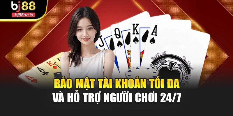 Bảo mật tài khoản tối đa và hỗ trợ người chơi 24/7