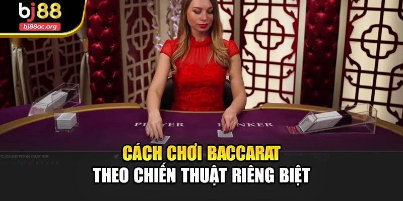 Cách chơi Baccarat theo chiến thuật riêng biệt