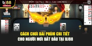 Cách Chơi Bài Phỏm Chi Tiết Cho Người Mới Bắt Đầu Tại Bj88