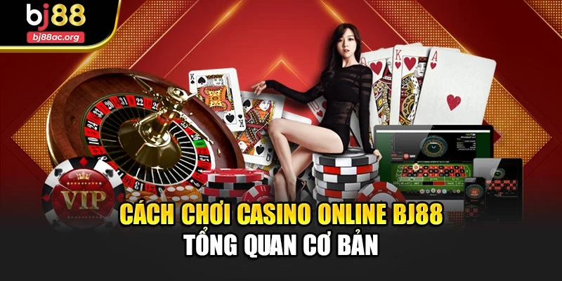 Cách chơi Casino Online Bj88 - Tổng quan cơ bản