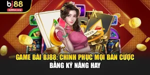 Game Bài Bj88: Chinh Phục Mọi Bàn Cược Bằng Kỹ Năng Hay