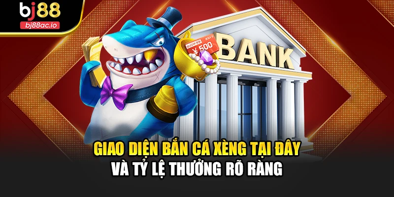 Giao diện bắn cá xèng tại đây và tỷ lệ thưởng rõ ràng