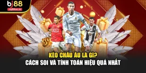 Kèo Châu Âu Là Gì? Cách Soi Và Tính Toán Hiệu Quả Nhất
