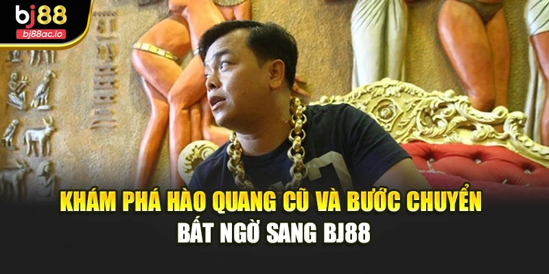 Khám phá hào quang cũ và bước chuyển bất ngờ sang BJ88