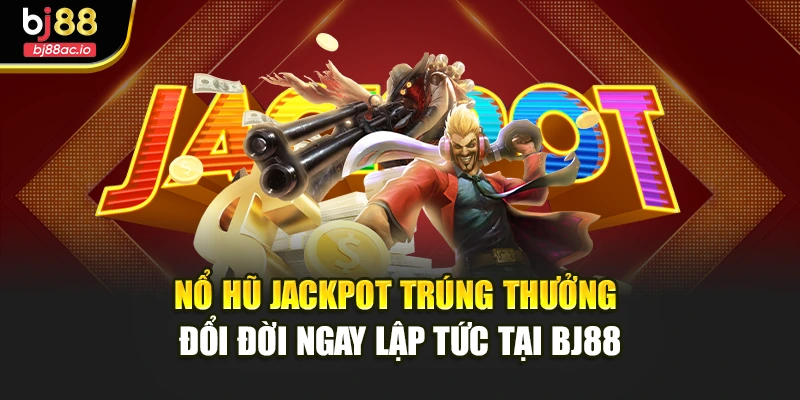Nổ Hũ Jackpot Trúng Thưởng Đổi Đời Ngay Lập Tức Tại Bj88