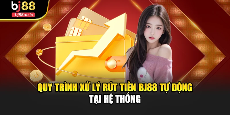 Quy trình xử lý rút tiền Bj88 tự động tại hệ thống