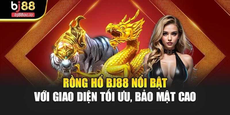 Rồng Hổ Bj88 nổi bật với giao diện tối ưu, bảo mật cao