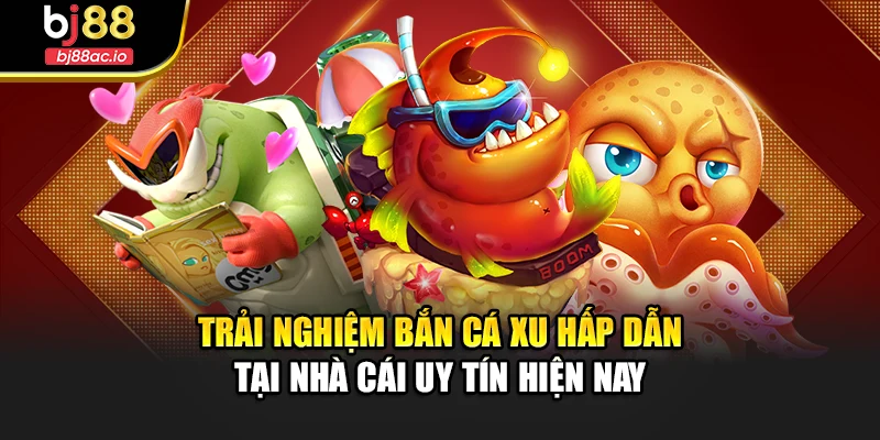 Trải Nghiệm Bắn Cá Xu Hấp Dẫn Tại Nhà Cái Uy Tín Hiện Nay